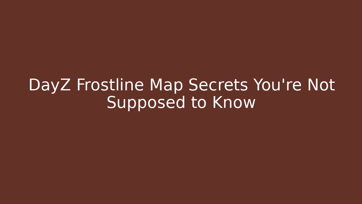 DayZ Frostline Map Secrets You’re Not Supposed to Know