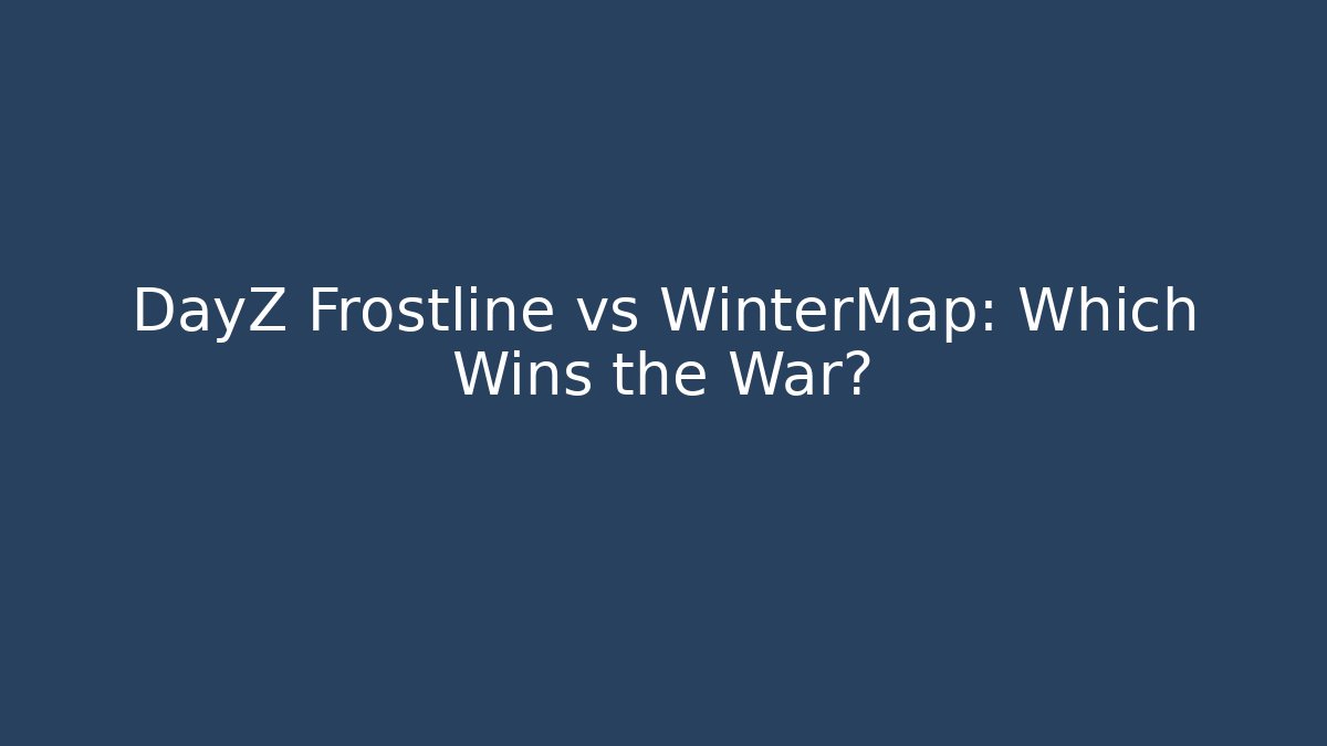 DayZ Frostline vs WinterMap: Which Wins the War? - Create More Assets