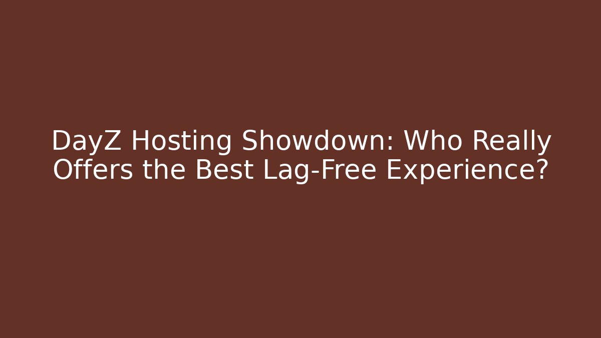 DayZ Hosting Showdown: Who Really Offers the Best Lag-Free Experience?