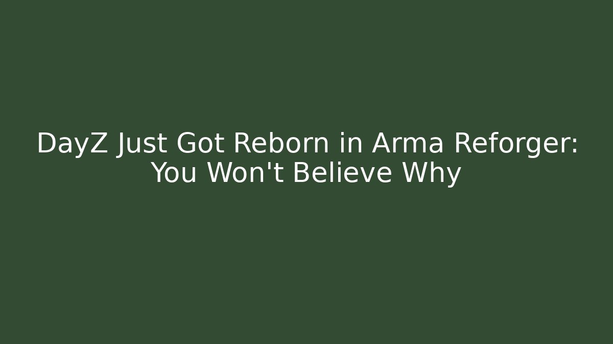 DayZ Just Got Reborn in Arma Reforger: You Won't Believe Why
