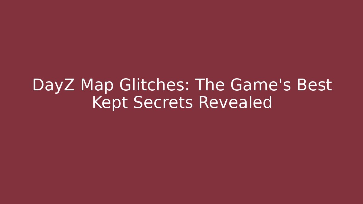 DayZ Map Glitches: The Game's Best Kept Secrets Revealed