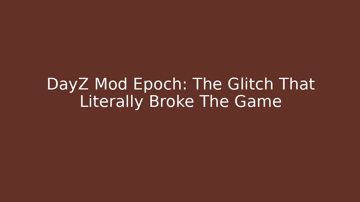 DayZ Mod Epoch: The Glitch That Literally Broke The Game
