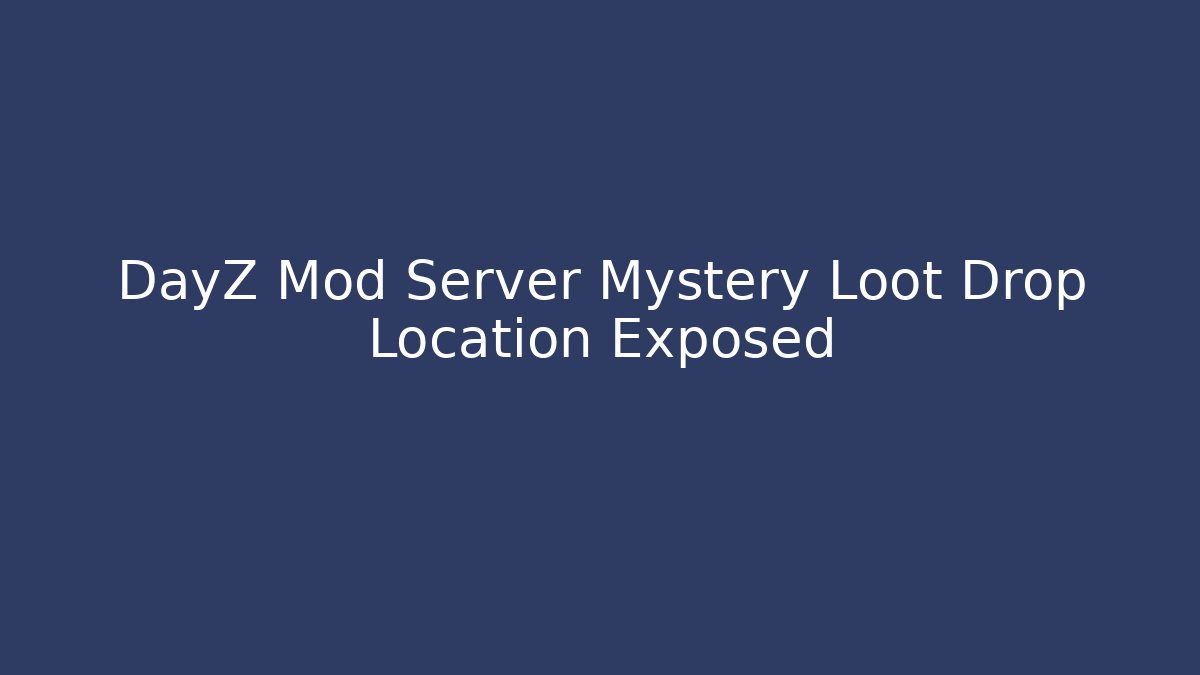 DayZ Mod Server Mystery Loot Drop Location Exposed - Create More Assets