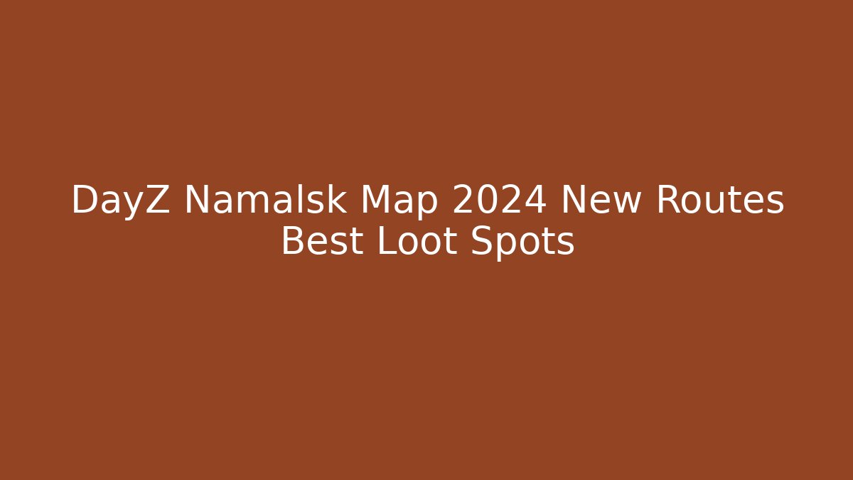 DayZ Namalsk Map 2024 New Routes Best Loot Spots