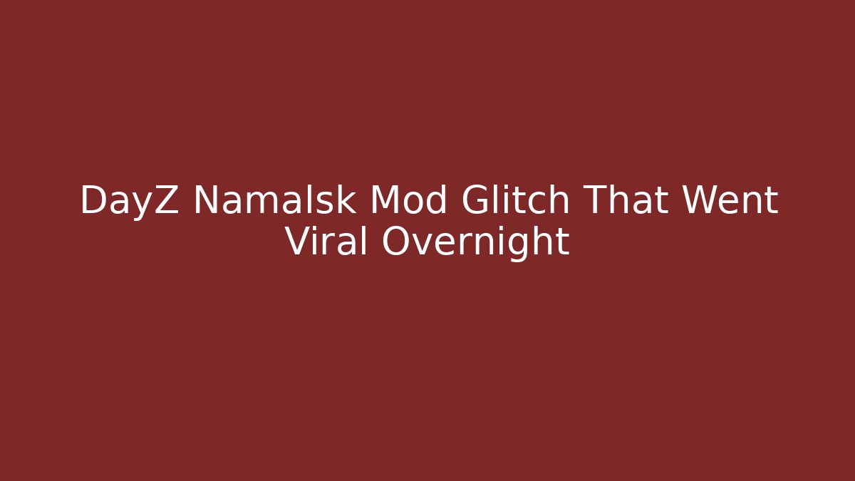 DayZ Namalsk Mod Glitch That Went Viral Overnight