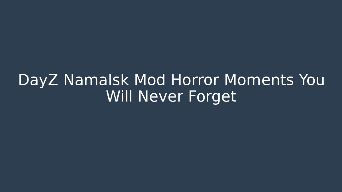 DayZ Namalsk Mod Horror Moments You Will Never Forget