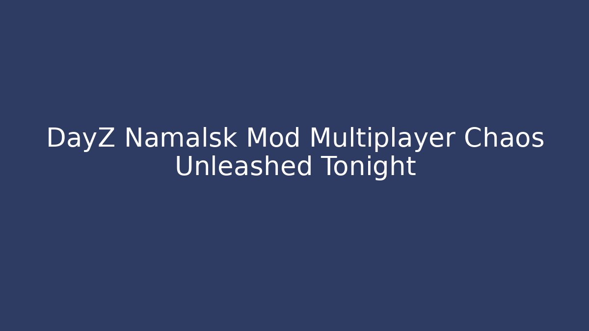 DayZ Namalsk Mod Multiplayer Chaos Unleashed Tonight