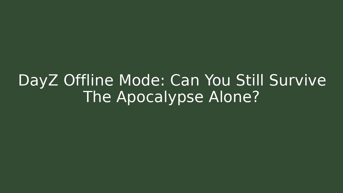 DayZ Offline Mode: Can You Still Survive The Apocalypse Alone?