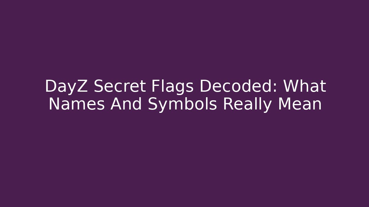 DayZ Secret Flags Decoded: What Names And Symbols Really Mean