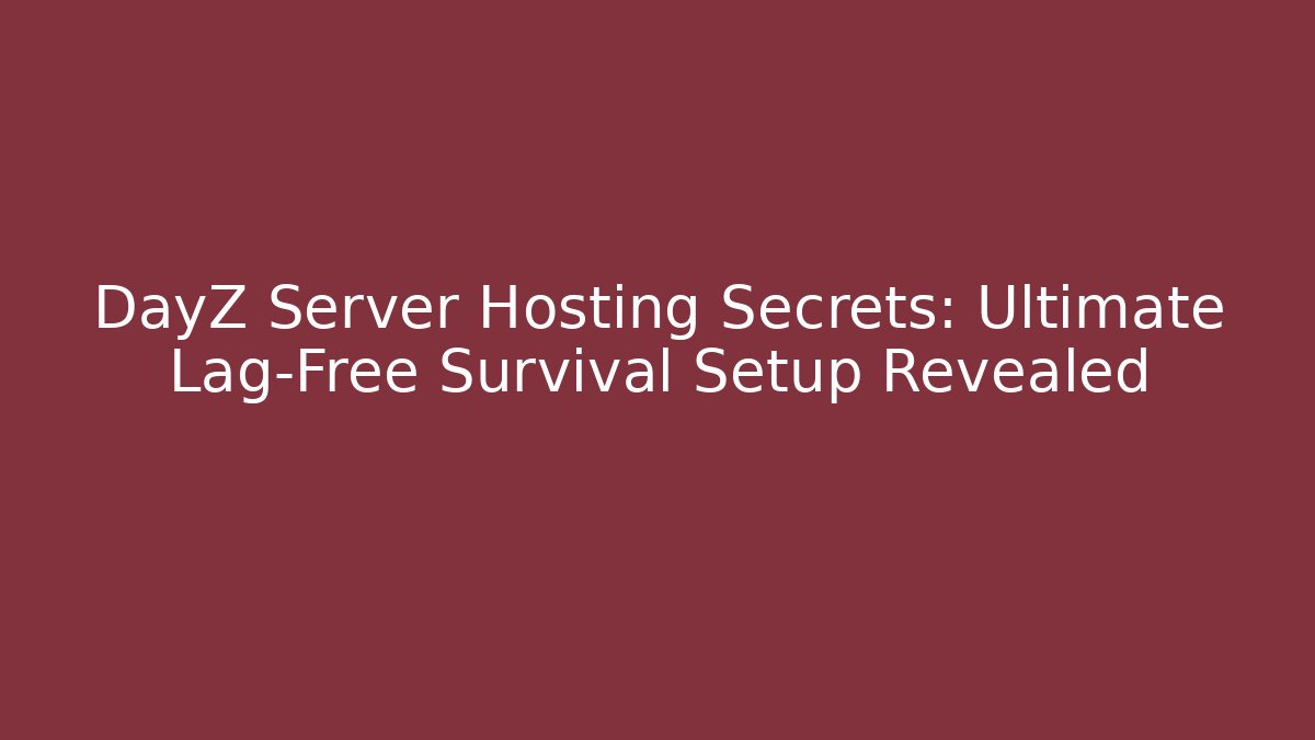 DayZ Server Hosting Secrets: Ultimate Lag-Free Survival Setup Revealed