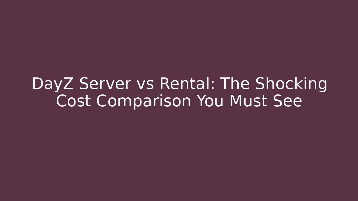 DayZ Server vs Rental: The Shocking Cost Comparison You Must See