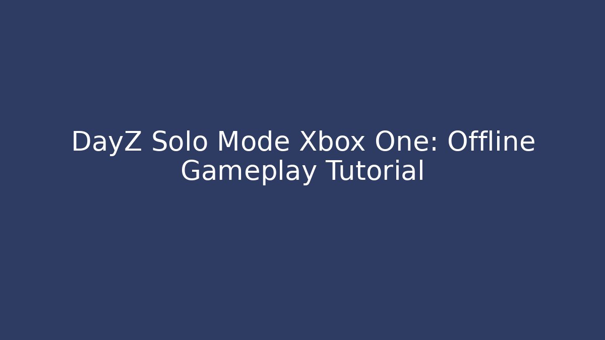 DayZ Solo Mode Xbox One: Offline Gameplay Tutorial