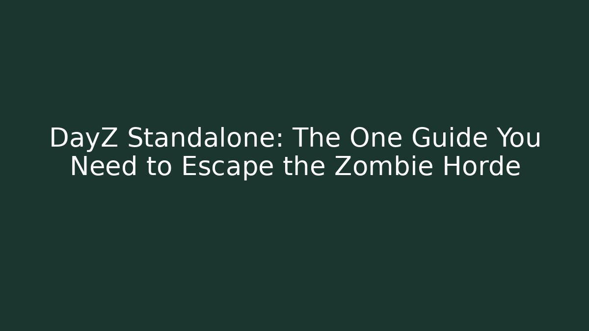 DayZ Standalone: The One Guide You Need to Escape the Zombie Horde