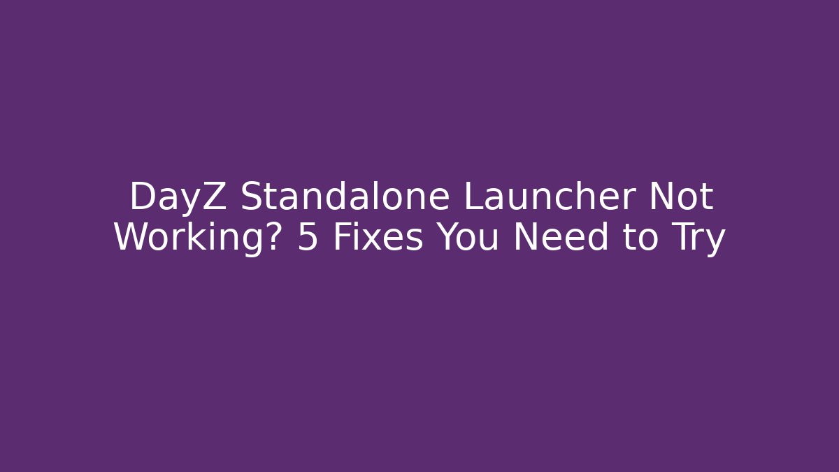 DayZ Standalone Launcher Not Working? 5 Fixes You Need to Try