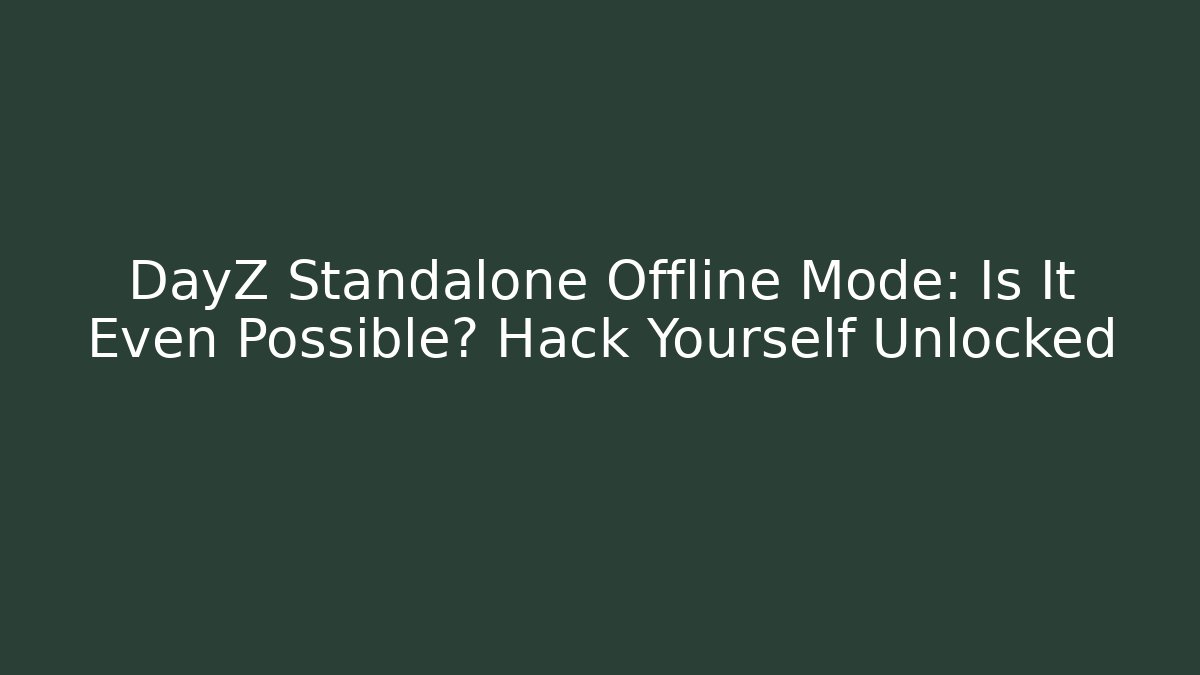 DayZ Standalone Offline Mode: Is It Even Possible? Hack Yourself Unlocked - Create More Assets