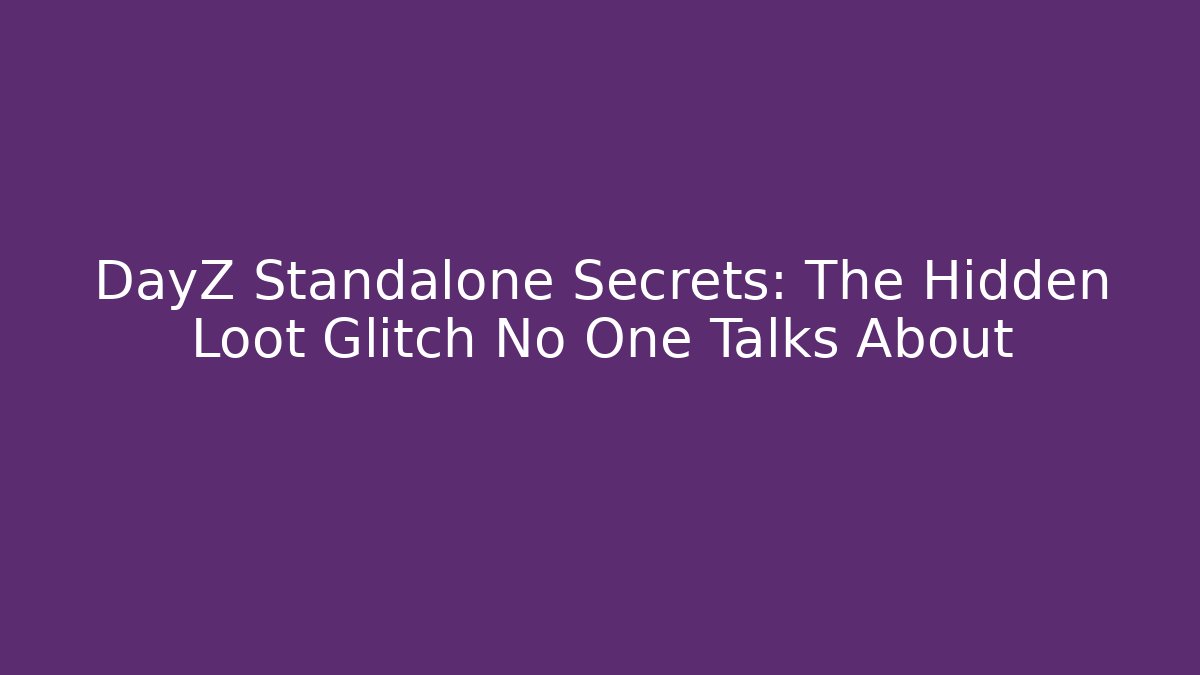 DayZ Standalone Secrets: The Hidden Loot Glitch No One Talks About