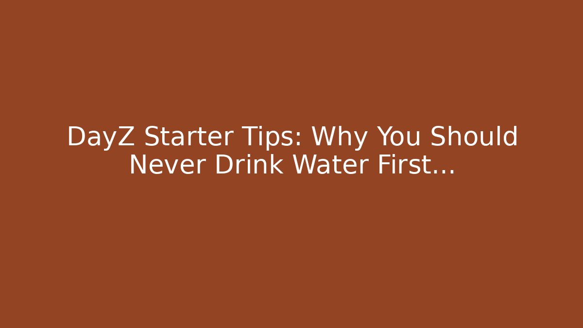 DayZ Starter Tips: Why You Should Never Drink Water First... - Create More Assets