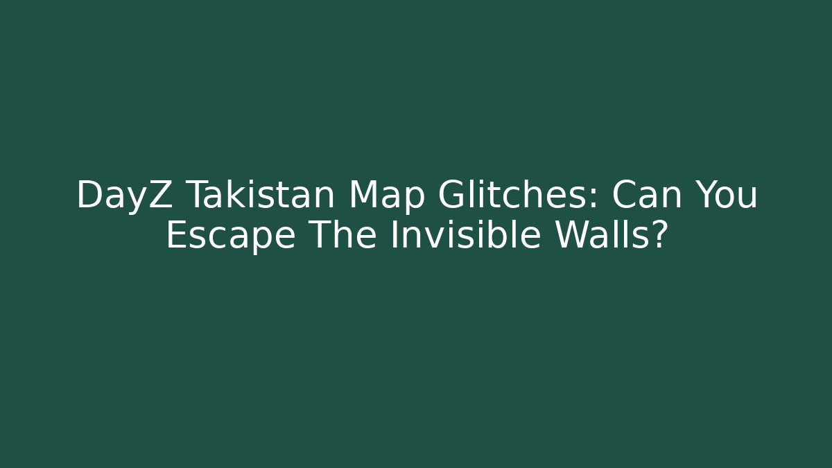 DayZ Takistan Map Glitches: Can You Escape The Invisible Walls?