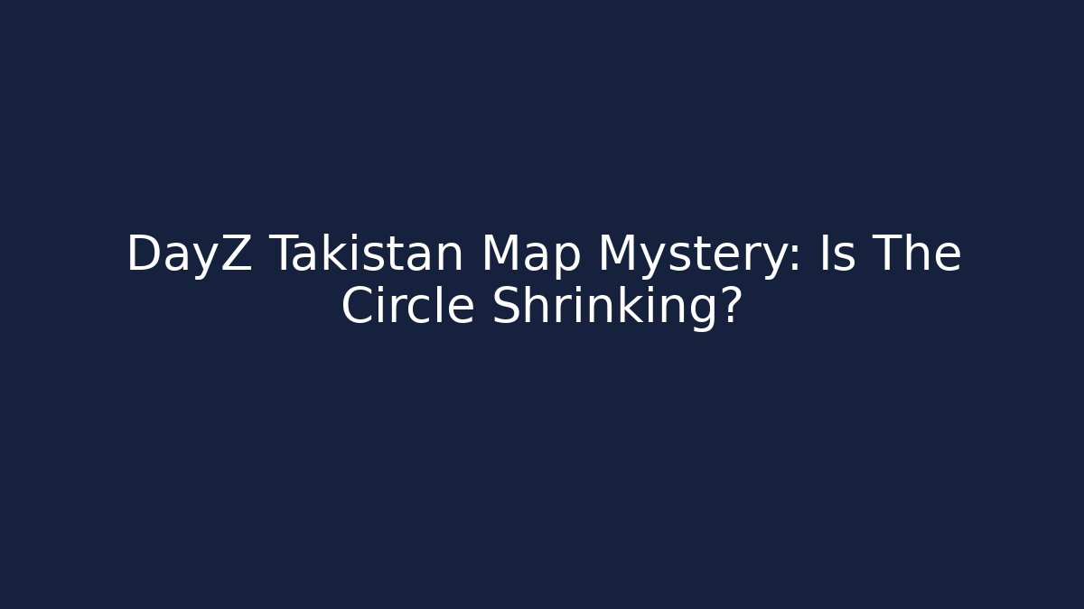 DayZ Takistan Map Mystery: Is The Circle Shrinking?