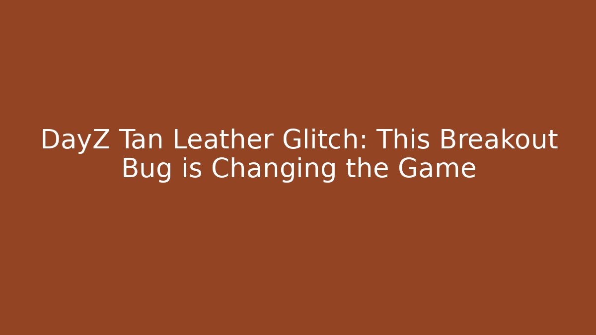 DayZ Tan Leather Glitch: This Breakout Bug is Changing the Game