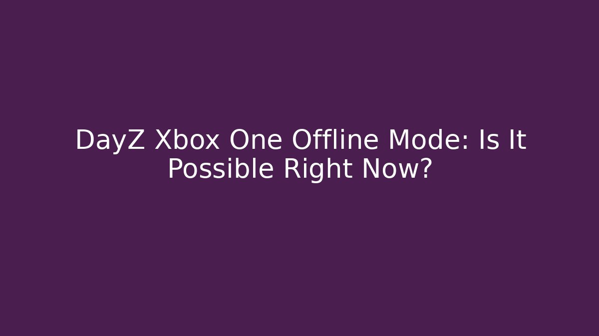 DayZ Xbox One Offline Mode: Is It Possible Right Now?