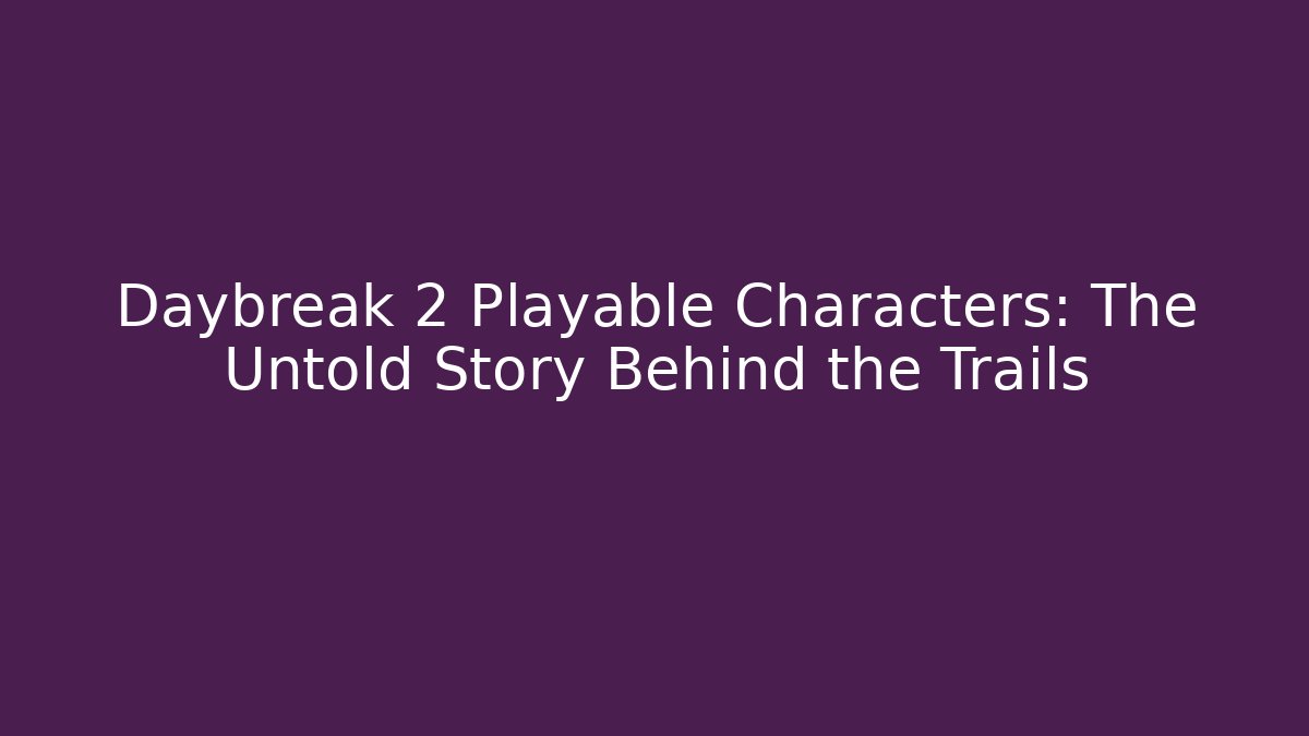 Daybreak 2 Playable Characters: The Untold Story Behind the Trails
