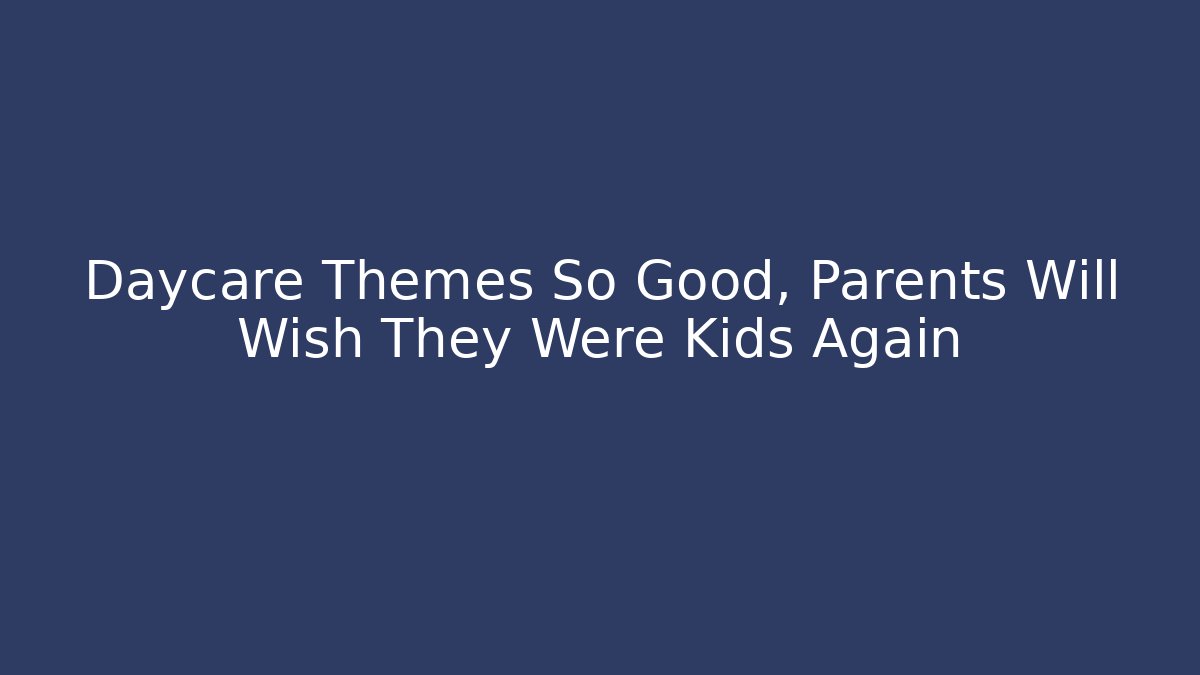 Daycare Themes So Good, Parents Will Wish They Were Kids Again