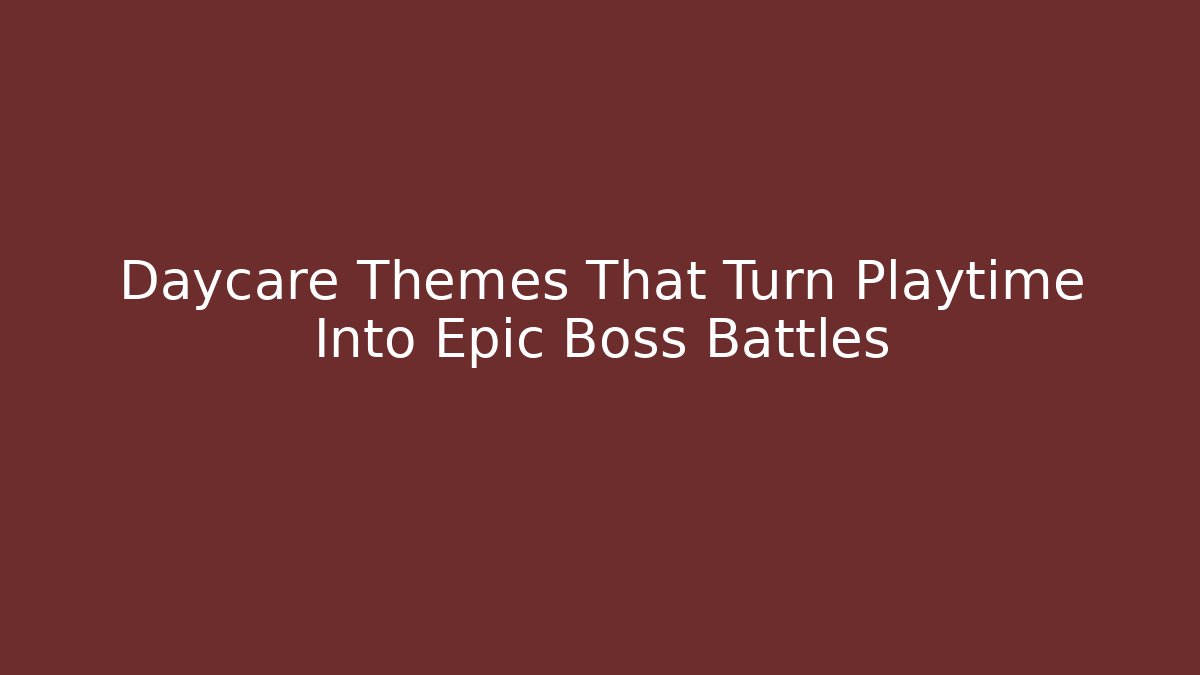 Daycare Themes That Turn Playtime Into Epic Boss Battles