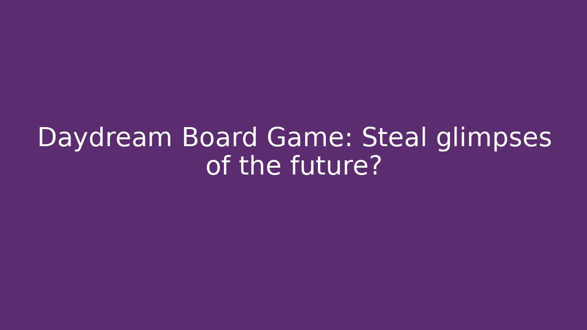 Daydream Board Game: Steal glimpses of the future?