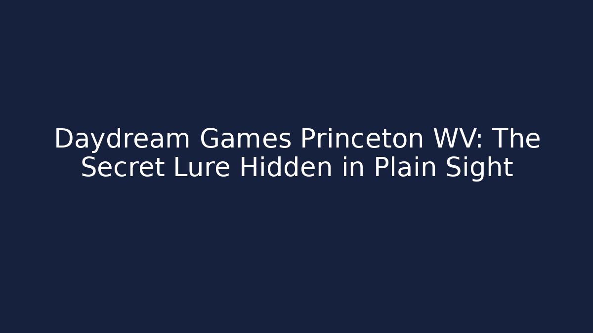 Daydream Games Princeton WV: The Secret Lure Hidden in Plain Sight