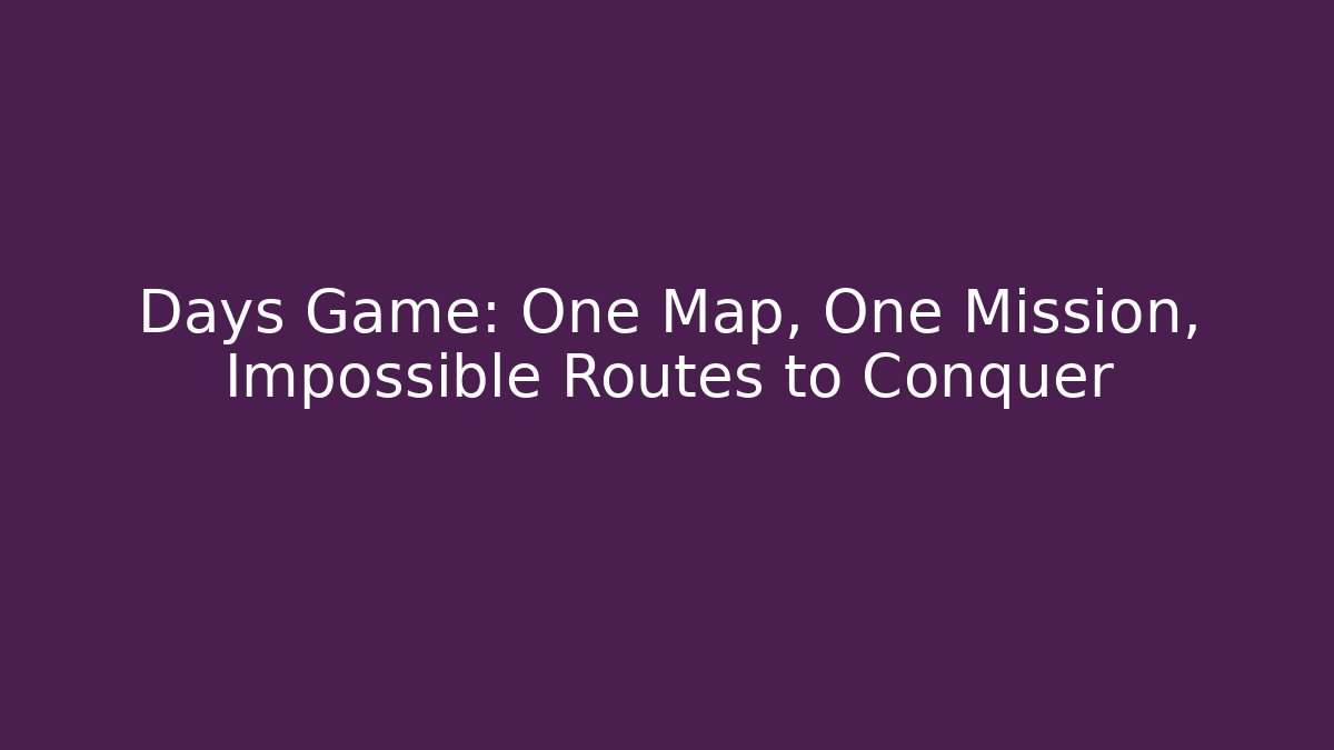 Days Game: One Map, One Mission, Impossible Routes to Conquer