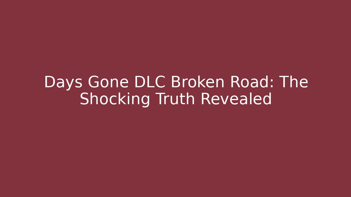 Days Gone DLC Broken Road: The Shocking Truth Revealed