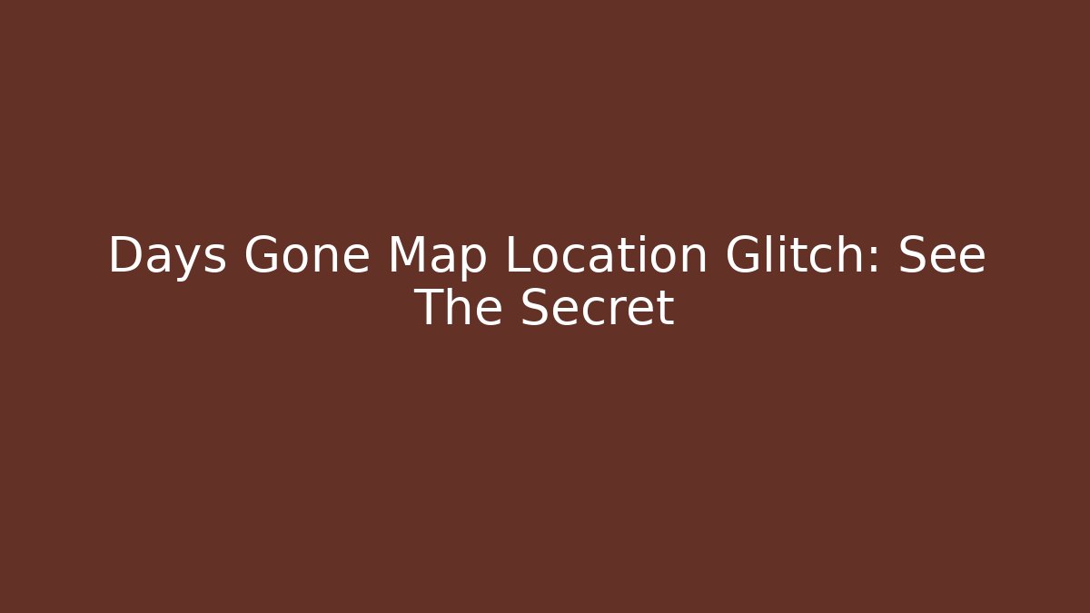 Days Gone Map Location Glitch: See The Secret