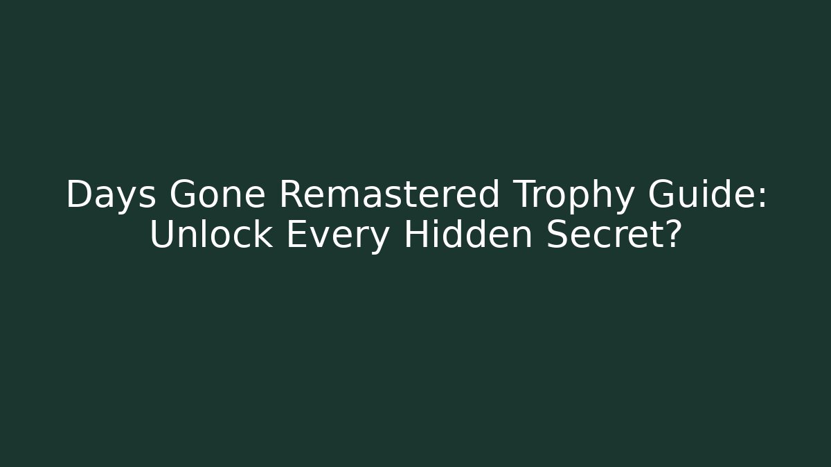 Days Gone Remastered Trophy Guide: Unlock Every Hidden Secret?