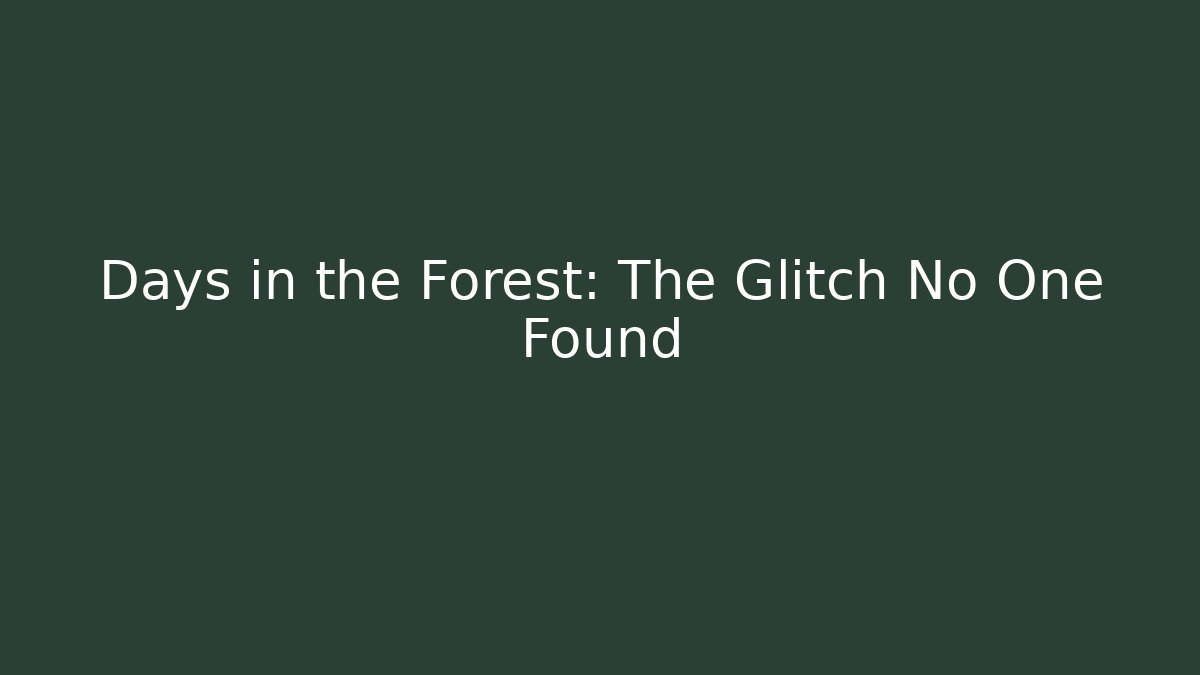 Days in the Forest: The Glitch No One Found