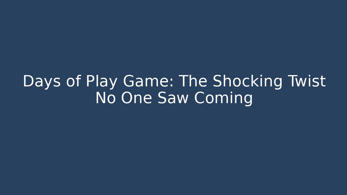 Days of Play Game: The Shocking Twist No One Saw Coming