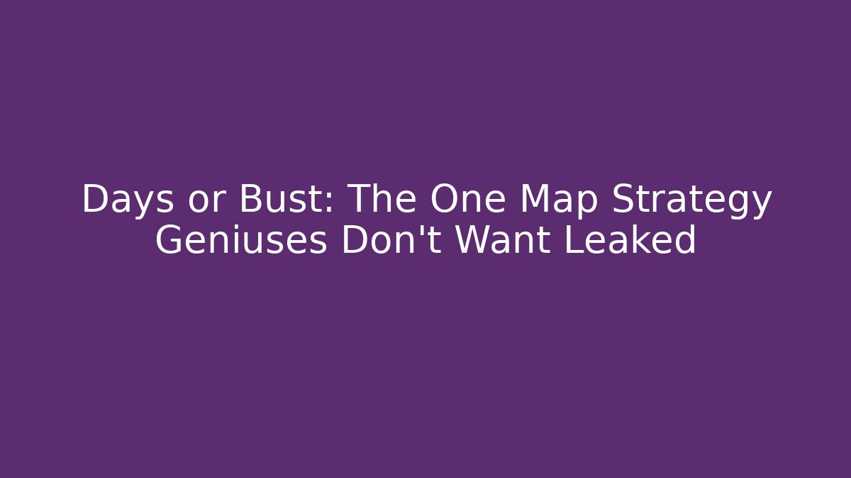 Days or Bust: The One Map Strategy Geniuses Don't Want Leaked