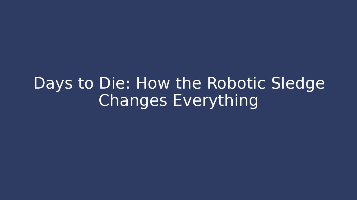 Days to Die: How the Robotic Sledge Changes Everything - Create More Assets