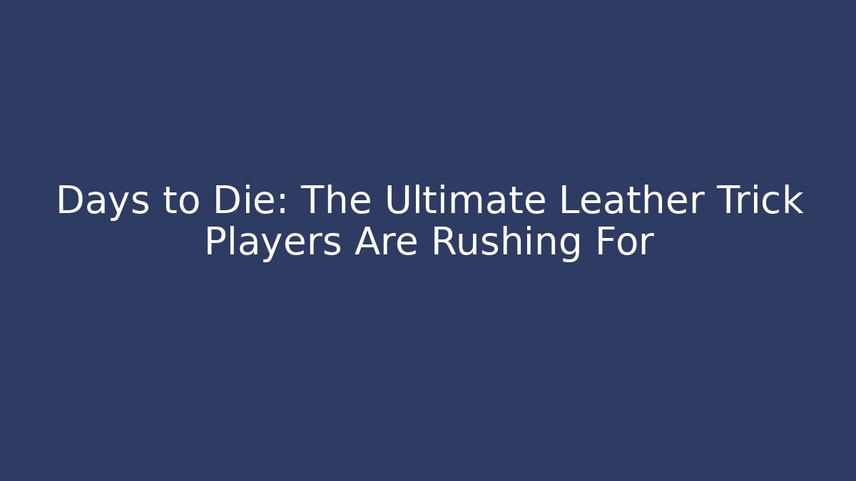 Days to Die: The Ultimate Leather Trick Players Are Rushing For