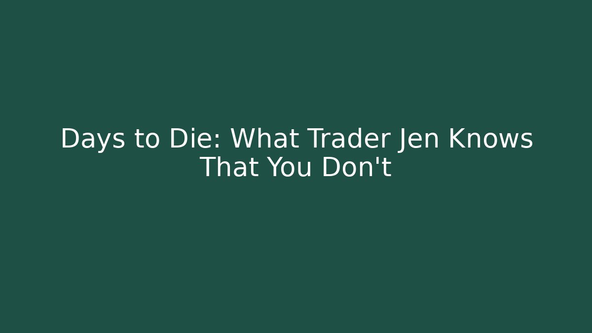 Days to Die: What Trader Jen Knows That You Don't