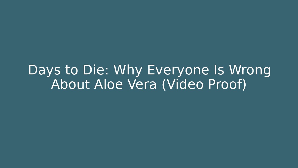 Days to Die: Why Everyone Is Wrong About Aloe Vera (Video Proof)