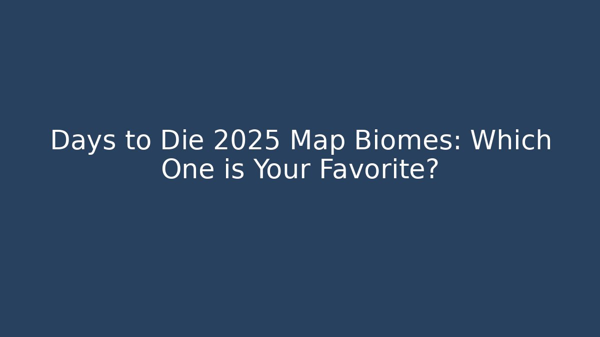 Days to Die 2025 Map Biomes: Which One is Your Favorite?
