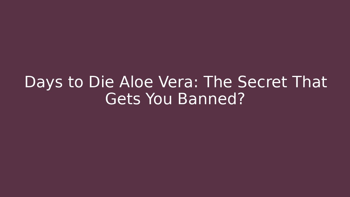 Days to Die Aloe Vera: The Secret That Gets You Banned?