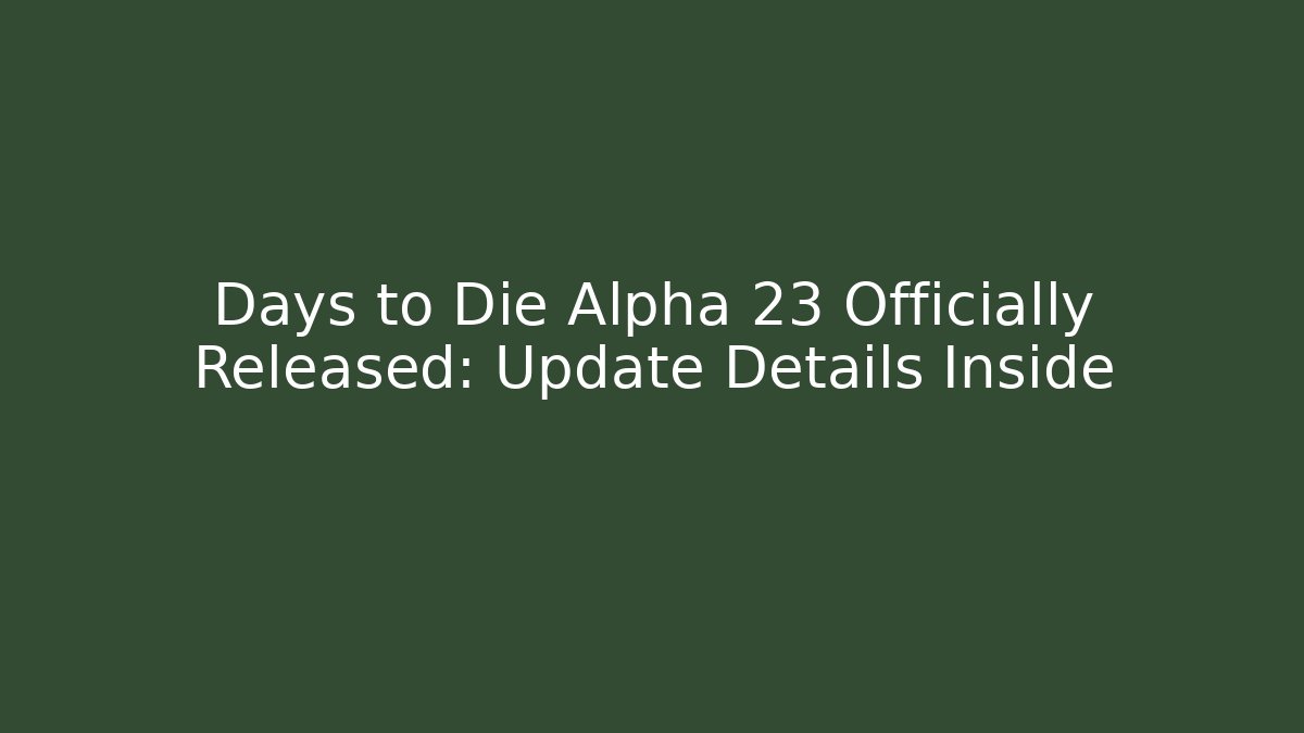 Days to Die Alpha 23 Officially Released: Update Details Inside - Create More Assets
