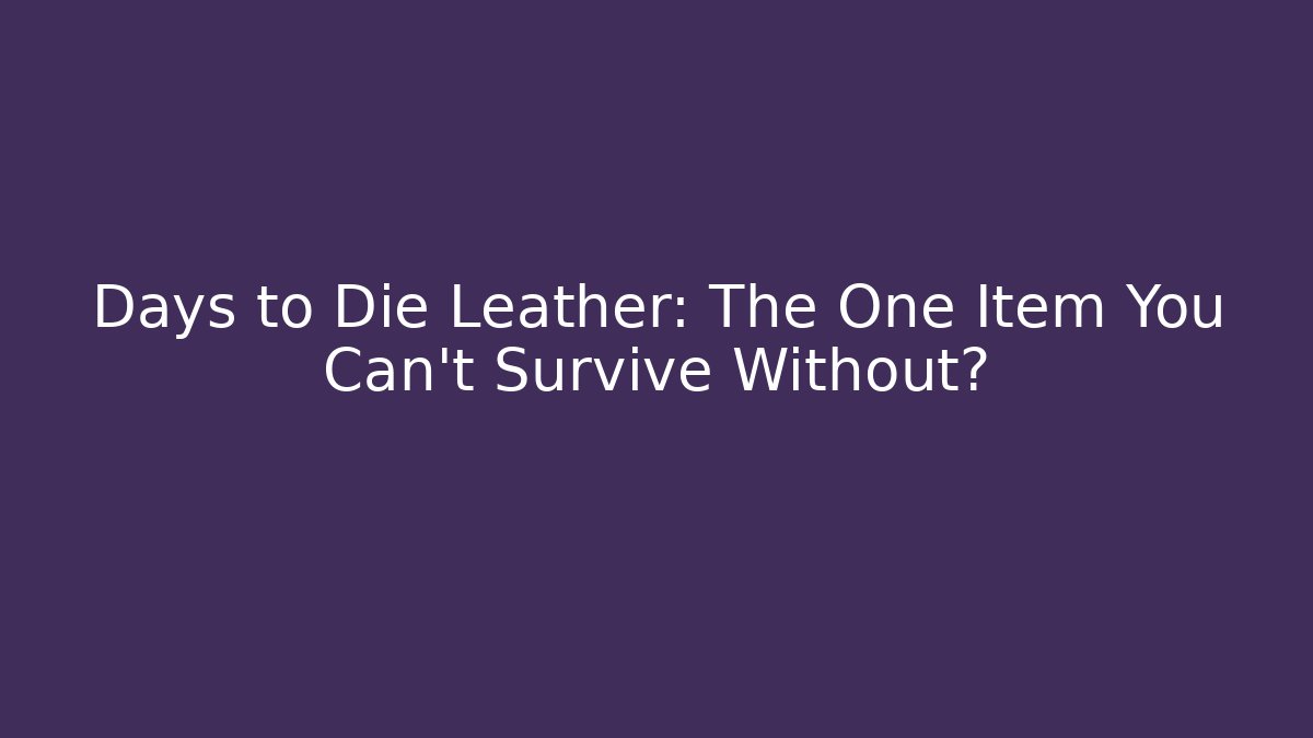 Days to Die Leather: The One Item You Can't Survive Without?