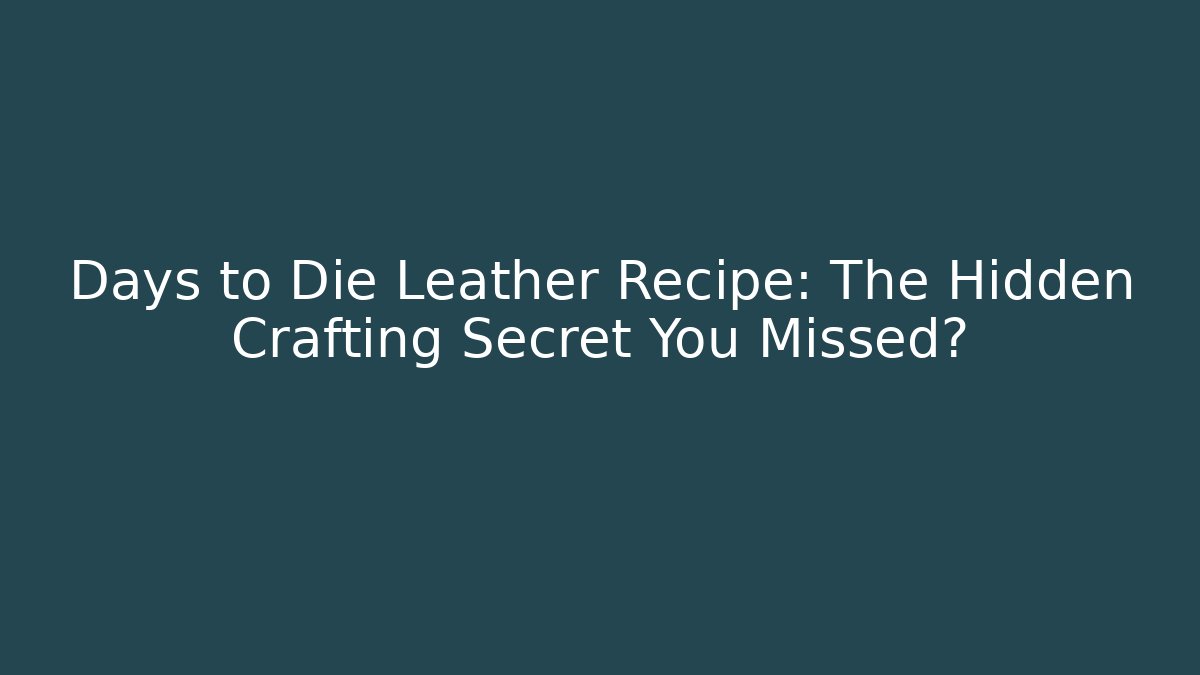 Days to Die Leather Recipe: The Hidden Crafting Secret You Missed?