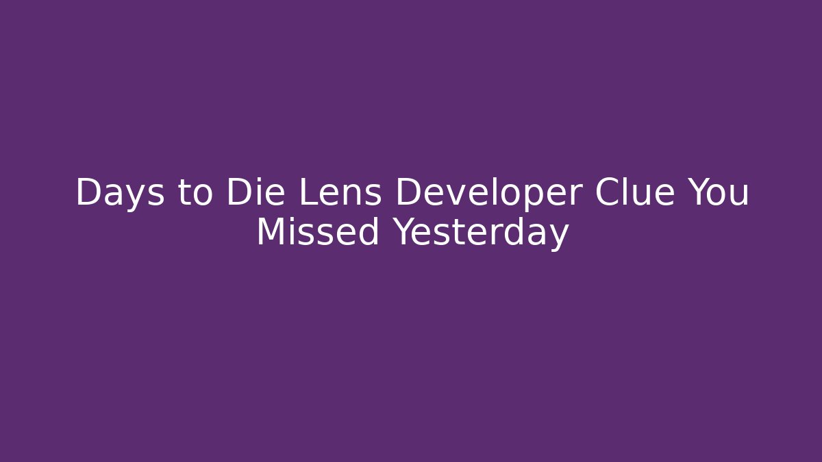 Days to Die Lens Developer Clue You Missed Yesterday