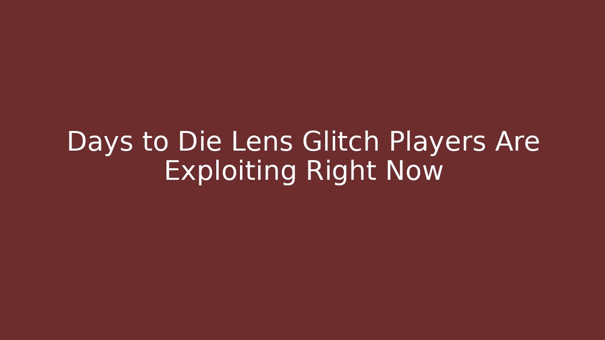 Days to Die Lens Glitch Players Are Exploiting Right Now