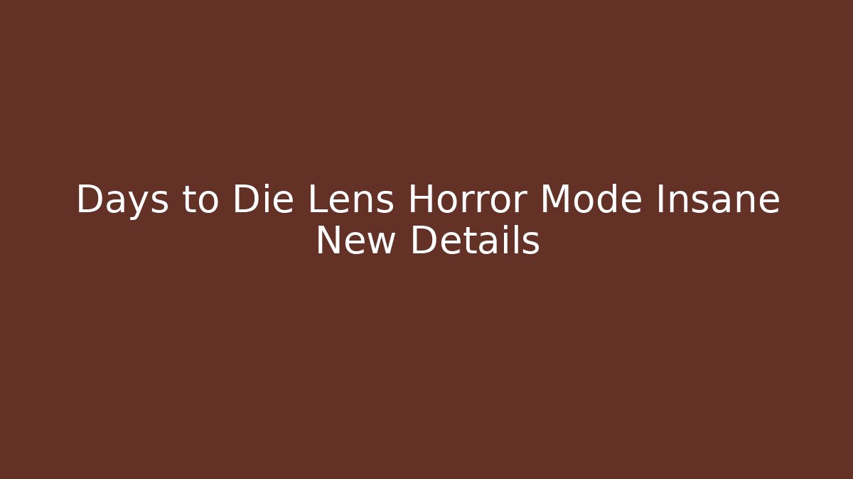 Days to Die Lens Horror Mode Insane New Details