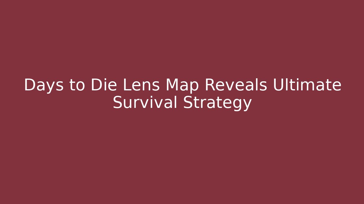 Days to Die Lens Map Reveals Ultimate Survival Strategy